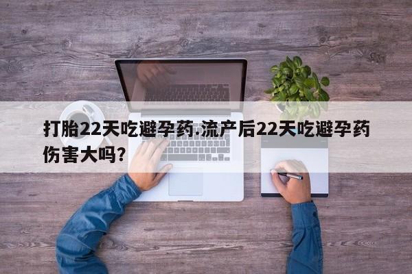 打胎药微信购买官方正品打胎22天吃避孕药.流产后22天吃避孕药伤害大吗？