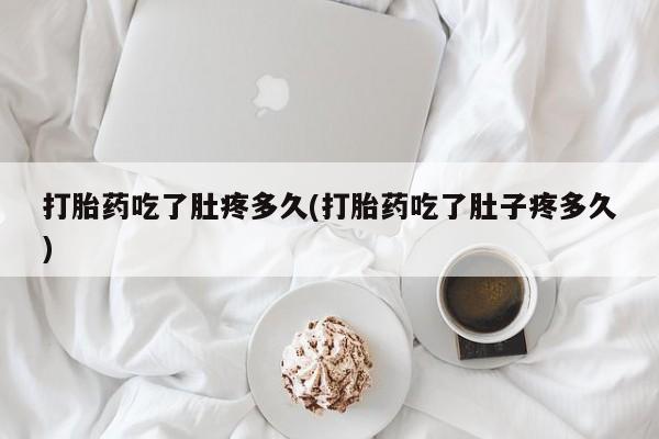 打胎药微信购买官方正品打胎药吃了肚疼多久(打胎药吃了肚子疼多久)