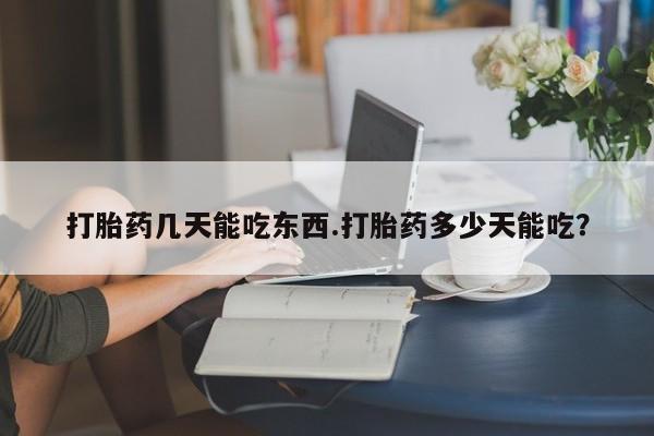 打胎药微信购买官方正品打胎药几天能吃东西.打胎药多少天能吃？