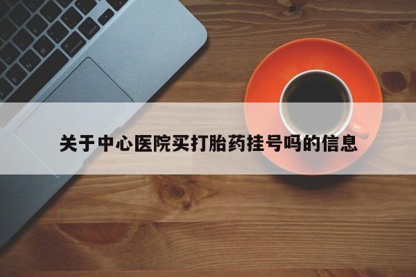 打胎药微信购买官方正品关于中心医院买打胎药挂号吗的信息