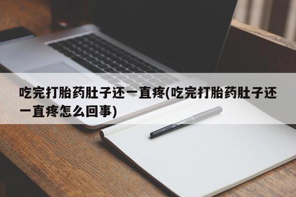打胎药微信购买官方正品吃完打胎药肚子还一直疼(吃完打胎药肚子还一直疼怎么回事)