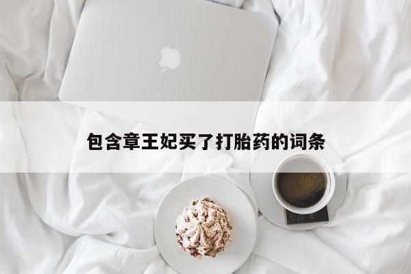 打胎药微信购买官方正品包含章王妃买了打胎药的词条