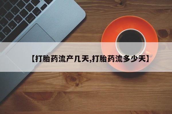 打胎药微信购买官方正品【打胎药流产几天,打胎药流多少天】