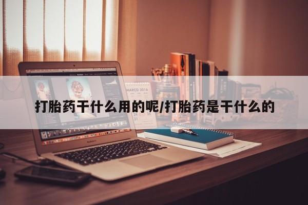 打胎药微信购买官方正品打胎药干什么用的呢/打胎药是干什么的
