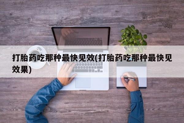 打胎药微信购买官方正品打胎药吃那种最快见效(打胎药吃那种最快见效果)