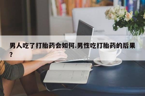 打胎药微信购买官方正品男人吃了打胎药会如何.男性吃打胎药的后果？