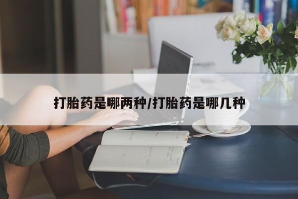 打胎药微信购买官方正品打胎药是哪两种/打胎药是哪几种