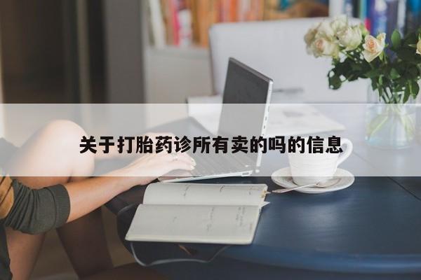 打胎药微信购买官方正品关于打胎药诊所有卖的吗的信息
