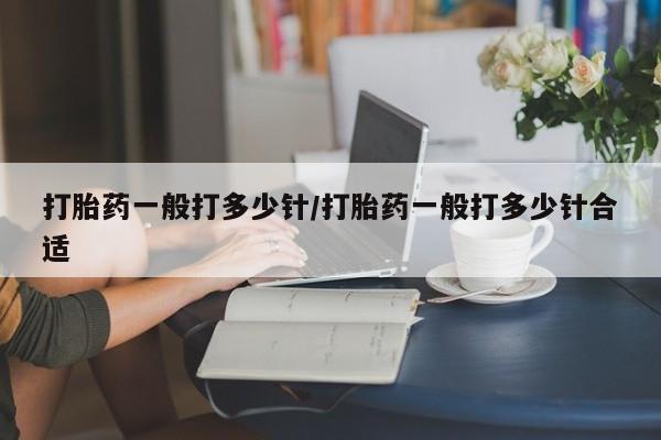打胎药微信购买官方正品打胎药一般打多少针/打胎药一般打多少针合适