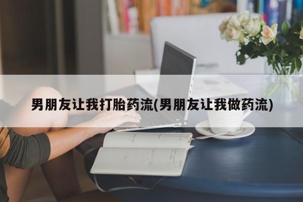 打胎药微信购买官方正品男朋友让我打胎药流(男朋友让我做药流)