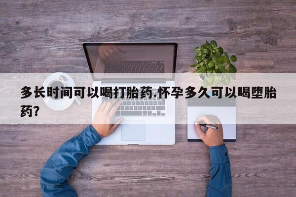 打胎药微信购买官方正品多长时间可以喝打胎药.怀孕多久可以喝堕胎药？