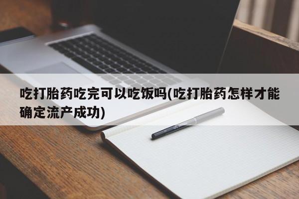 打胎药微信购买官方正品吃打胎药吃完可以吃饭吗(吃打胎药怎样才能确定流产成功)