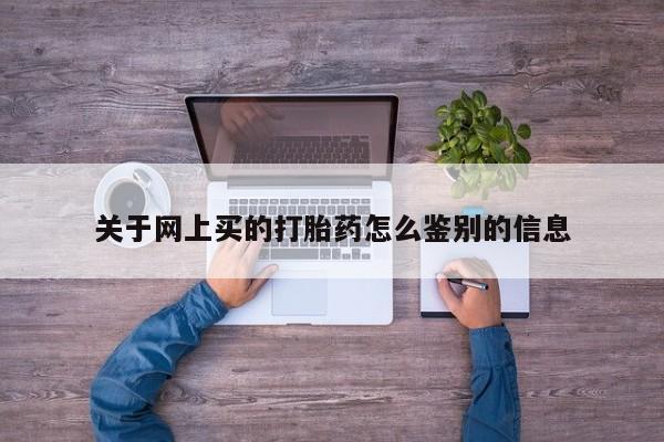 打胎药微信购买官方正品关于网上买的打胎药怎么鉴别的信息
