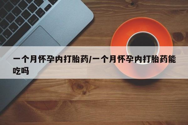 打胎药微信购买官方正品一个月怀孕内打胎药/一个月怀孕内打胎药能吃吗