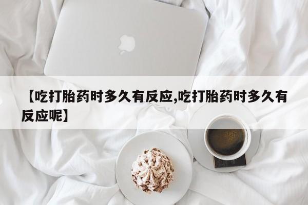 打胎药微信购买官方正品【吃打胎药时多久有反应,吃打胎药时多久有反应呢】