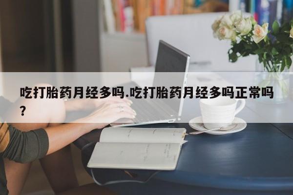 打胎药微信购买官方正品吃打胎药月经多吗.吃打胎药月经多吗正常吗？