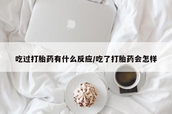 打胎药微信购买官方正品吃过打胎药有什么反应/吃了打胎药会怎样