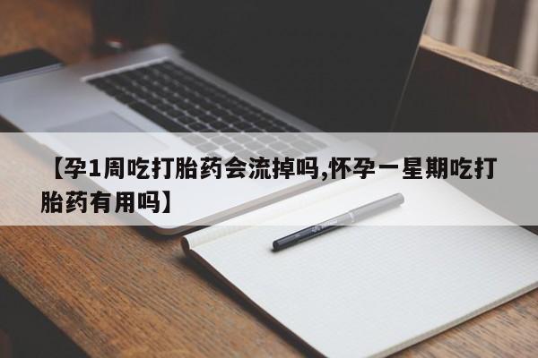 打胎药微信购买官方正品【孕1周吃打胎药会流掉吗,怀孕一星期吃打胎药有用吗】