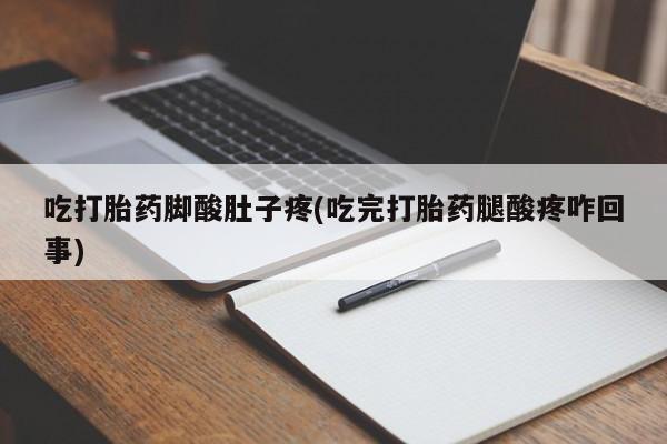 打胎药微信购买官方正品吃打胎药脚酸肚子疼(吃完打胎药腿酸疼咋回事)