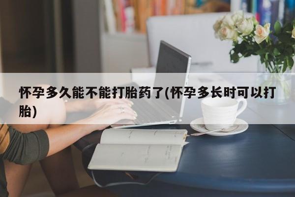 打胎药微信购买官方正品怀孕多久能不能打胎药了(怀孕多长时可以打胎)