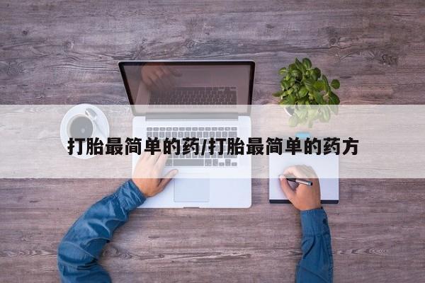 打胎药微信购买官方正品打胎最简单的药/打胎最简单的药方