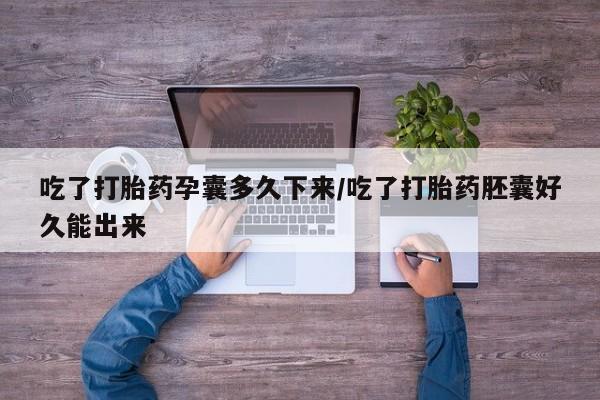 打胎药微信购买官方正品吃了打胎药孕囊多久下来/吃了打胎药胚囊好久能出来