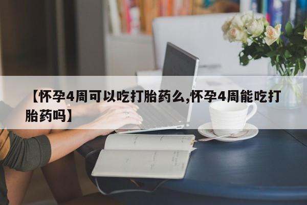 打胎药微信购买官方正品【怀孕4周可以吃打胎药么,怀孕4周能吃打胎药吗】