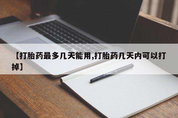 打胎药微信购买官方正品【打胎药最多几天能用,打胎药几天内可以打掉】