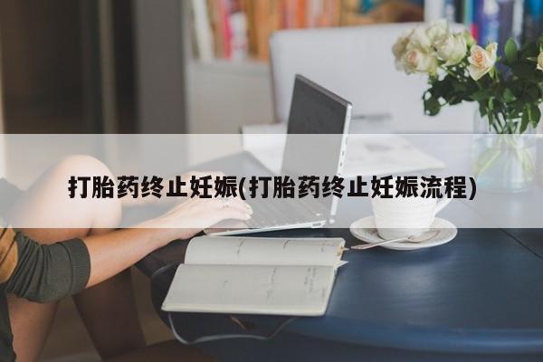 打胎药微信购买官方正品打胎药终止妊娠(打胎药终止妊娠流程)