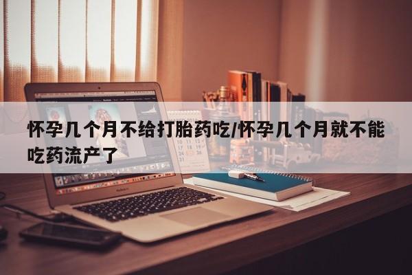 打胎药微信购买官方正品怀孕几个月不给打胎药吃/怀孕几个月就不能吃药流产了