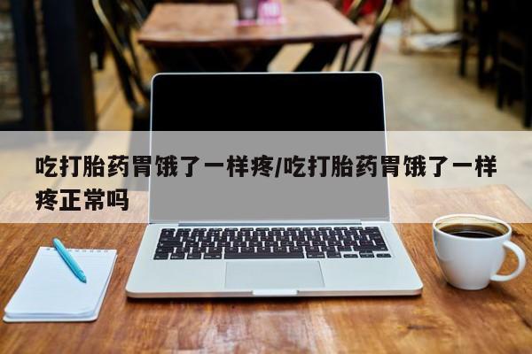 打胎药微信购买官方正品吃打胎药胃饿了一样疼/吃打胎药胃饿了一样疼正常吗