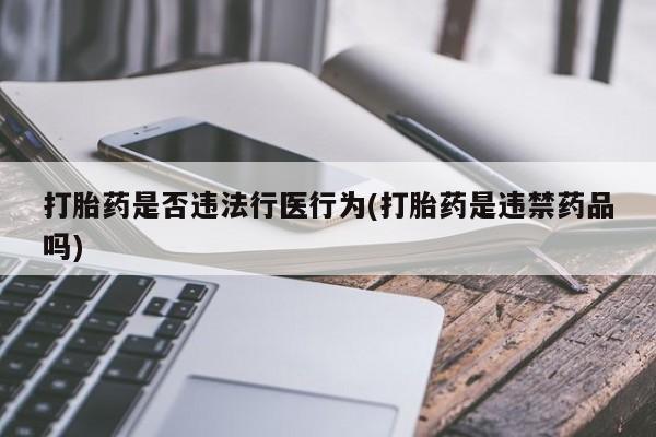 打胎药微信购买官方正品打胎药是否违法行医行为(打胎药是违禁药品吗)