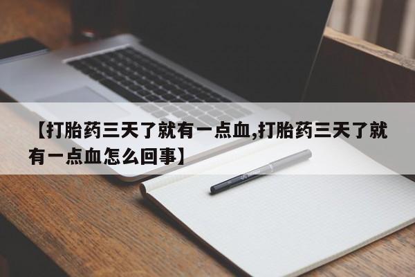 打胎药微信购买官方正品【打胎药三天了就有一点血,打胎药三天了就有一点血怎么回事】