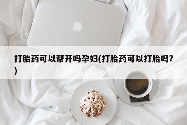 打胎药微信购买官方正品打胎药可以帮开吗孕妇(打胎药可以打胎吗?)