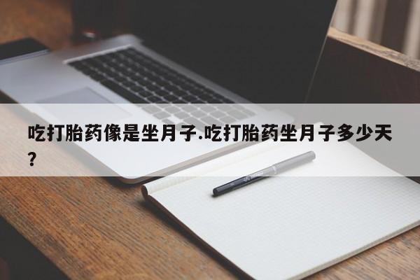 打胎药微信购买官方正品吃打胎药像是坐月子.吃打胎药坐月子多少天？