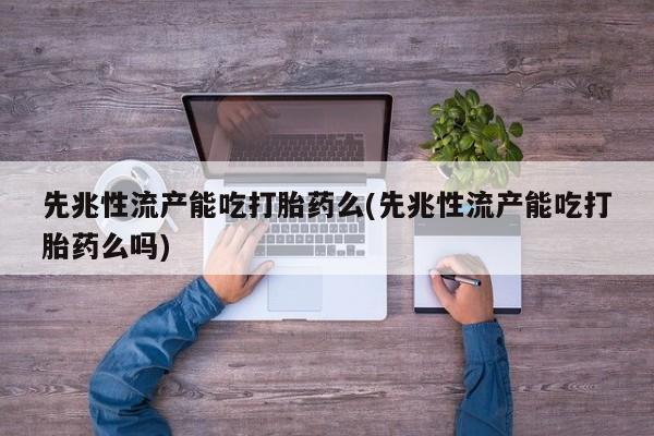 打胎药微信购买官方正品先兆性流产能吃打胎药么(先兆性流产能吃打胎药么吗)