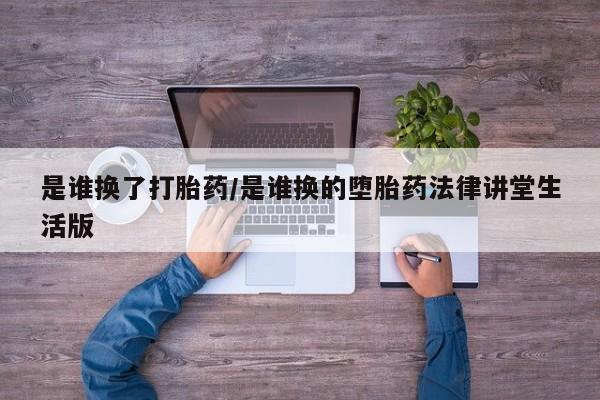 打胎药微信购买官方正品是谁换了打胎药/是谁换的堕胎药法律讲堂生活版