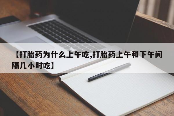 打胎药微信购买官方正品【打胎药为什么上午吃,打胎药上午和下午间隔几小时吃】