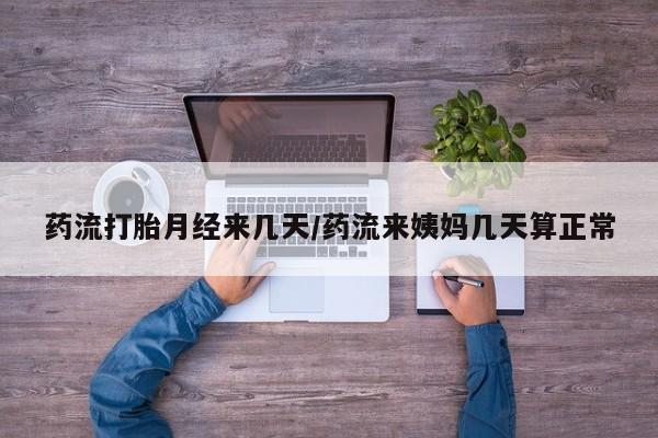 打胎药微信购买官方正品药流打胎月经来几天/药流来姨妈几天算正常