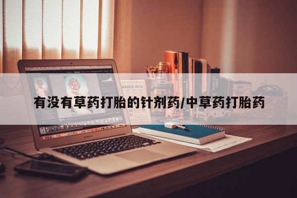 打胎药微信购买官方正品有没有草药打胎的针剂药/中草药打胎药