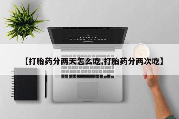 打胎药微信购买官方正品【打胎药分两天怎么吃,打胎药分两次吃】