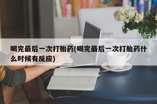 打胎药微信购买官方正品喝完最后一次打胎药(喝完最后一次打胎药什么时候有反应)