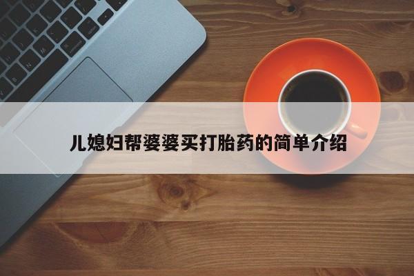 打胎药微信购买官方正品儿媳妇帮婆婆买打胎药的简单介绍