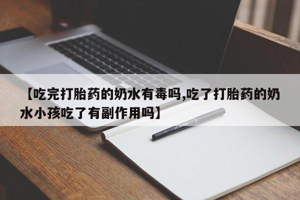 打胎药微信购买官方正品【吃完打胎药的奶水有毒吗,吃了打胎药的奶水小孩吃了有副作用吗】